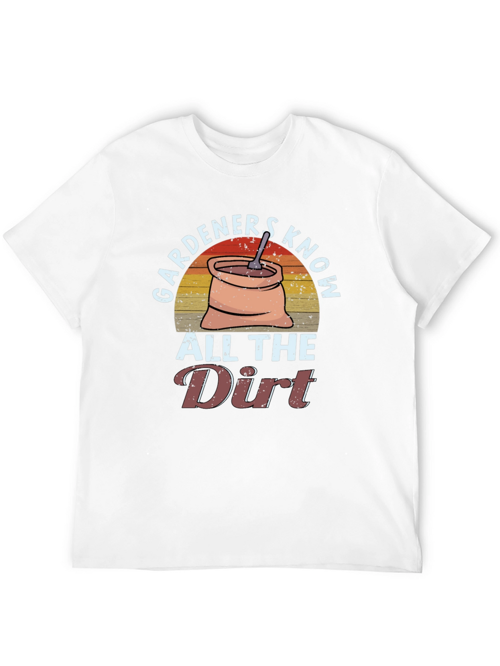 Gardeners Know All the Dirt T-Shirt