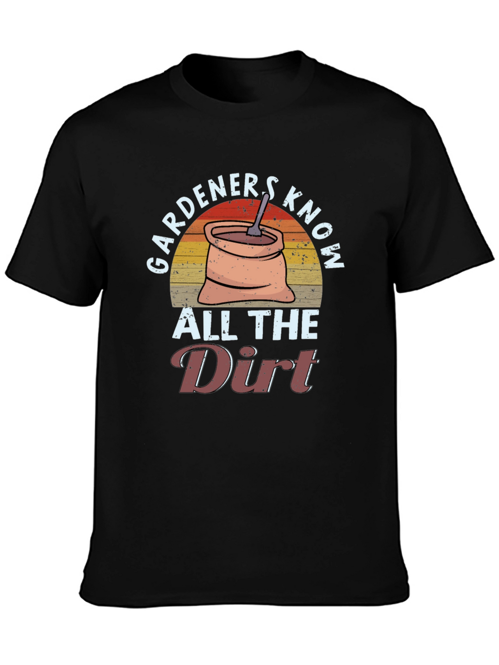 Gardeners Know All the Dirt T-Shirt