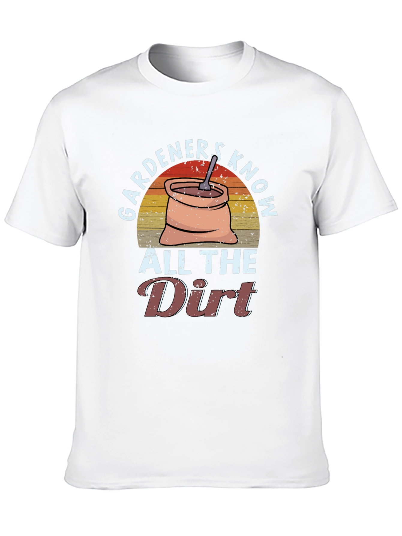 Gardeners Know All the Dirt T-Shirt