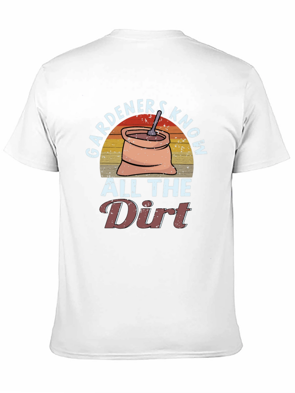 Gardeners Know All the Dirt T-Shirt